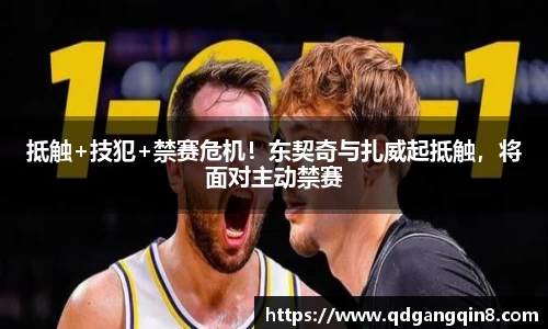 抵触+技犯+禁赛危机！东契奇与扎威起抵触，将面对主动禁赛